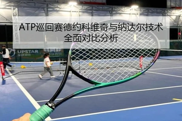 ATP巡回赛德约科维奇与纳达尔技术全面对比分析